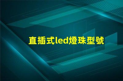 直插式led燈珠型號規格 6伏led燈珠型號規格